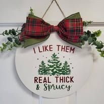 I Like Them Real Thick & Sprucy Christmas Front Door Sign 12"